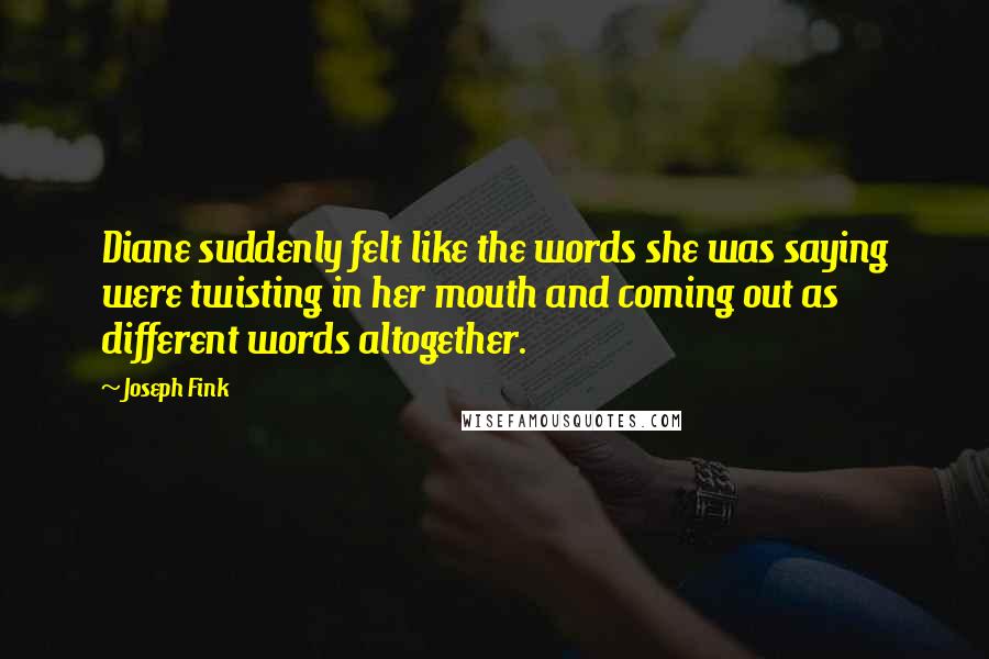 Joseph Fink Quotes: Diane suddenly felt like the words she was saying were twisting in her mouth and coming out as different words altogether.