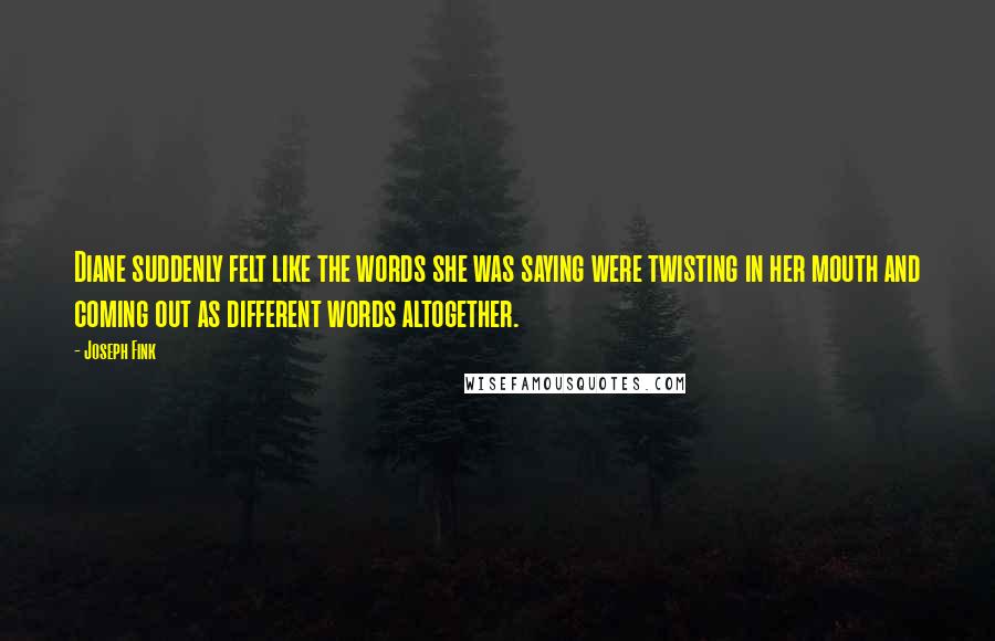 Joseph Fink Quotes: Diane suddenly felt like the words she was saying were twisting in her mouth and coming out as different words altogether.