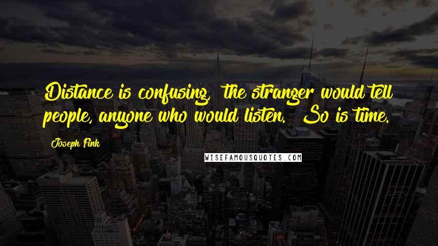 Joseph Fink Quotes: Distance is confusing," the stranger would tell people, anyone who would listen. "So is time.
