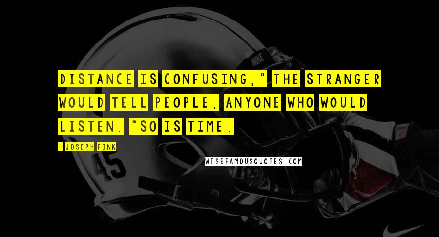 Joseph Fink Quotes: Distance is confusing," the stranger would tell people, anyone who would listen. "So is time.