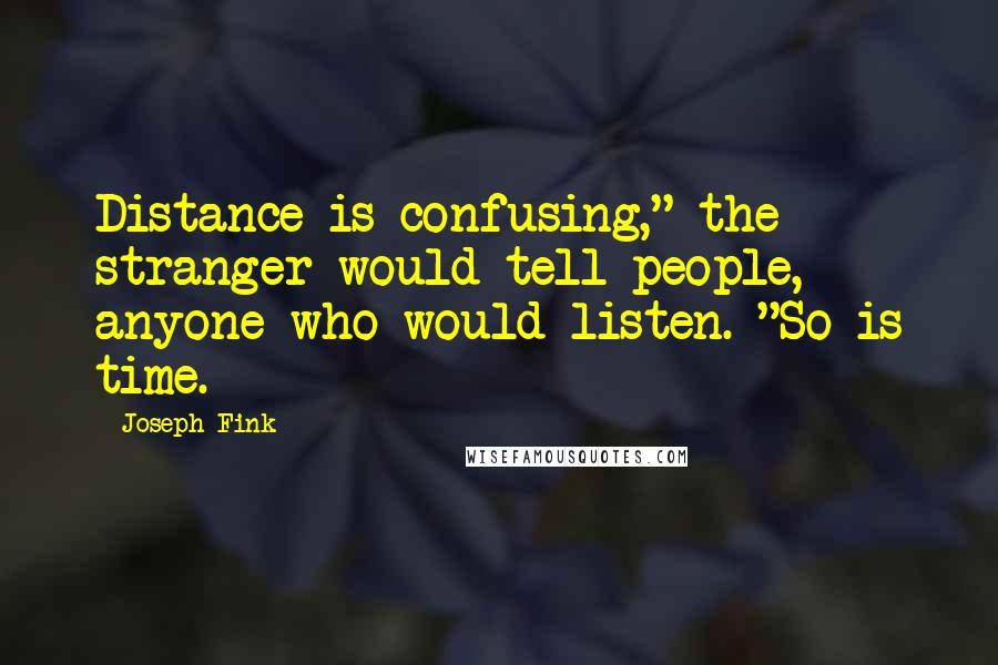 Joseph Fink Quotes: Distance is confusing," the stranger would tell people, anyone who would listen. "So is time.