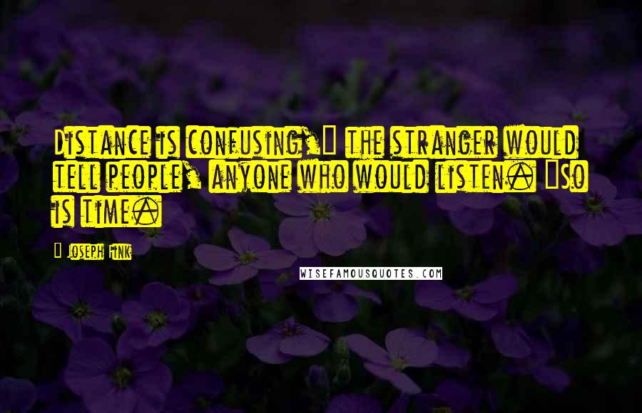 Joseph Fink Quotes: Distance is confusing," the stranger would tell people, anyone who would listen. "So is time.