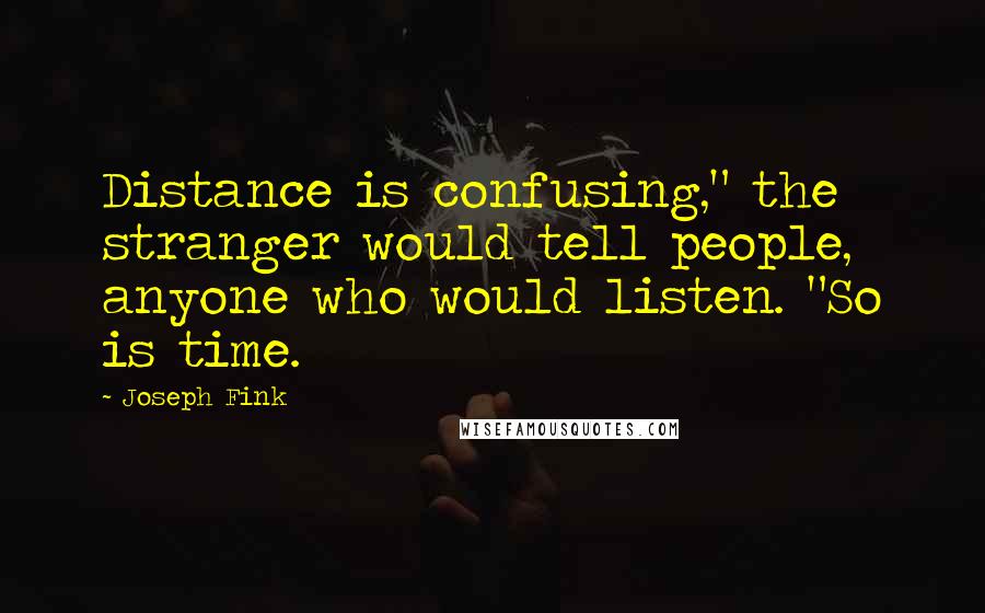 Joseph Fink Quotes: Distance is confusing," the stranger would tell people, anyone who would listen. "So is time.