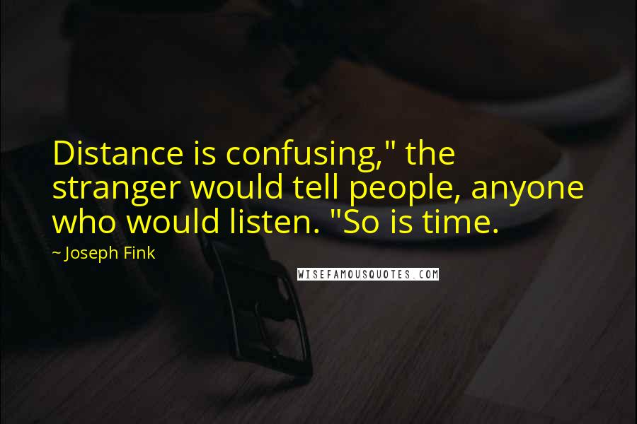 Joseph Fink Quotes: Distance is confusing," the stranger would tell people, anyone who would listen. "So is time.
