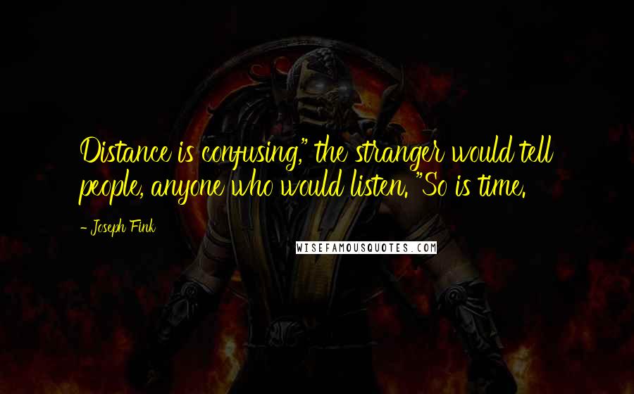 Joseph Fink Quotes: Distance is confusing," the stranger would tell people, anyone who would listen. "So is time.
