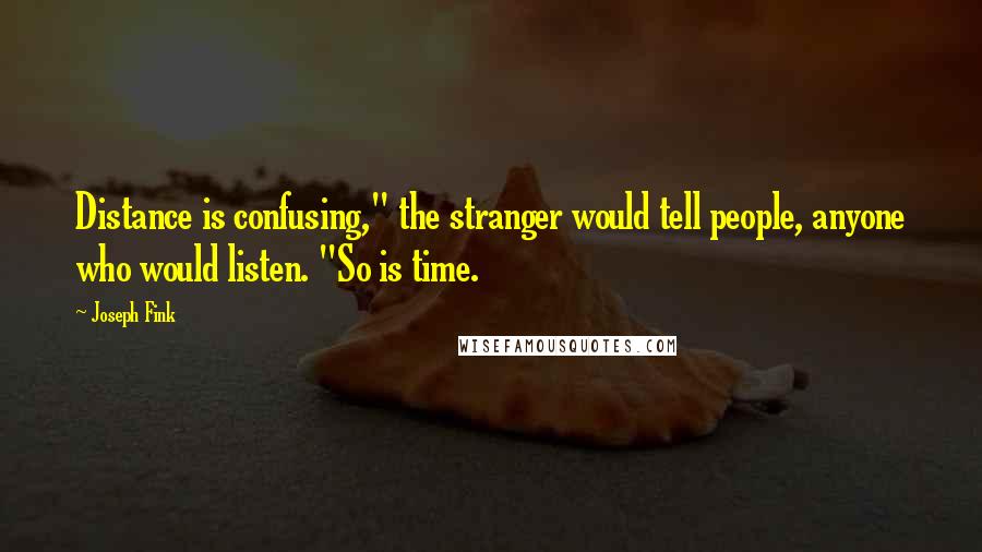 Joseph Fink Quotes: Distance is confusing," the stranger would tell people, anyone who would listen. "So is time.