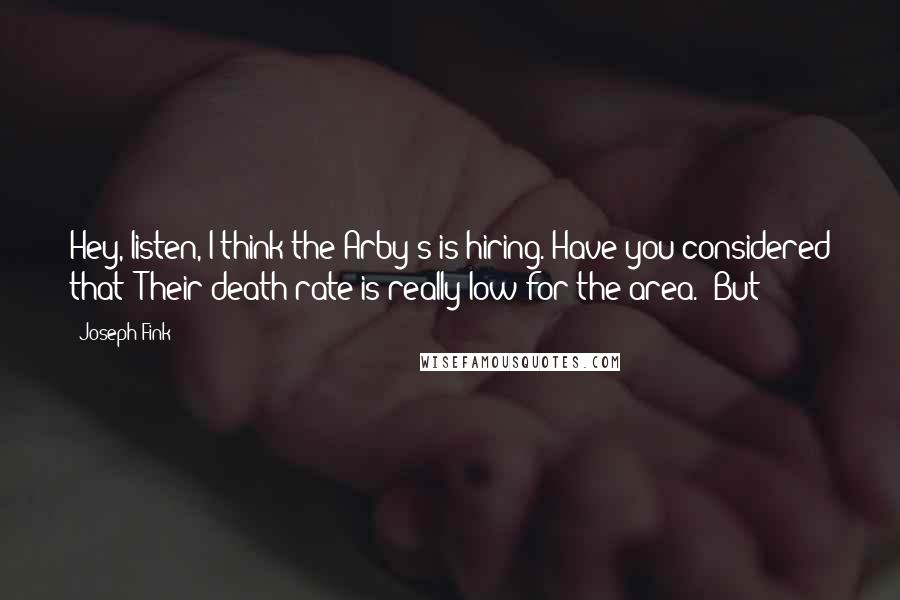 Joseph Fink Quotes: Hey, listen, I think the Arby's is hiring. Have you considered that? Their death rate is really low for the area." But