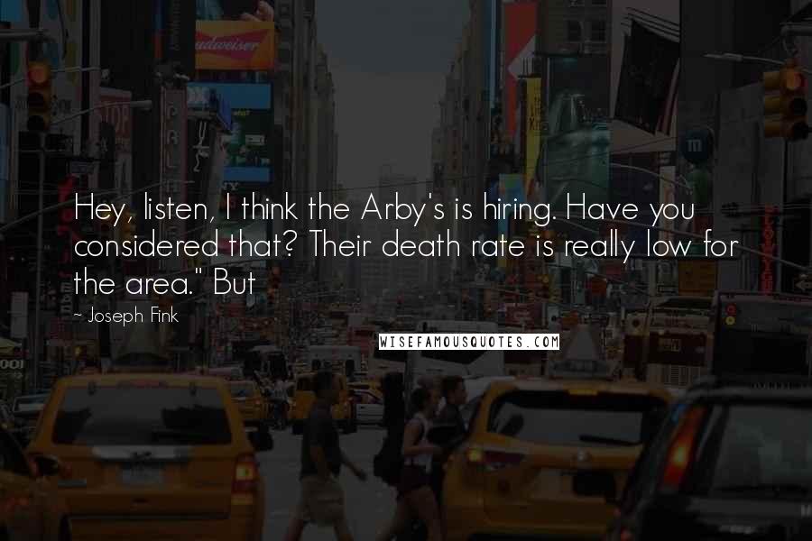 Joseph Fink Quotes: Hey, listen, I think the Arby's is hiring. Have you considered that? Their death rate is really low for the area." But