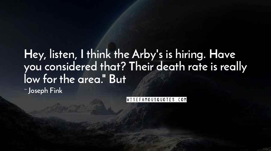 Joseph Fink Quotes: Hey, listen, I think the Arby's is hiring. Have you considered that? Their death rate is really low for the area." But