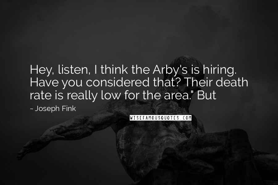 Joseph Fink Quotes: Hey, listen, I think the Arby's is hiring. Have you considered that? Their death rate is really low for the area." But