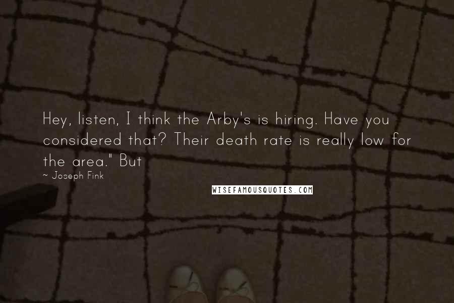 Joseph Fink Quotes: Hey, listen, I think the Arby's is hiring. Have you considered that? Their death rate is really low for the area." But