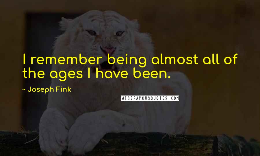 Joseph Fink Quotes: I remember being almost all of the ages I have been.