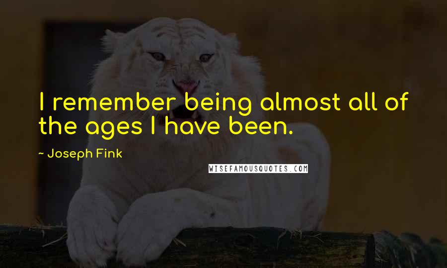 Joseph Fink Quotes: I remember being almost all of the ages I have been.