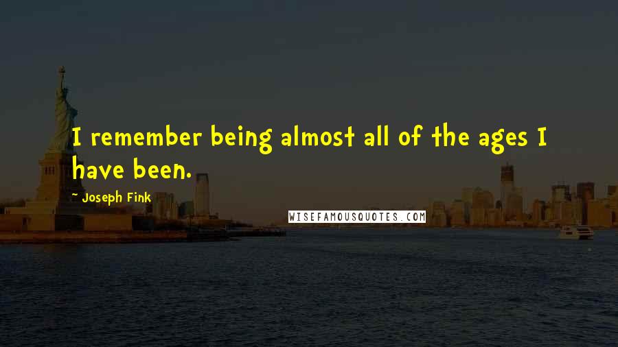 Joseph Fink Quotes: I remember being almost all of the ages I have been.