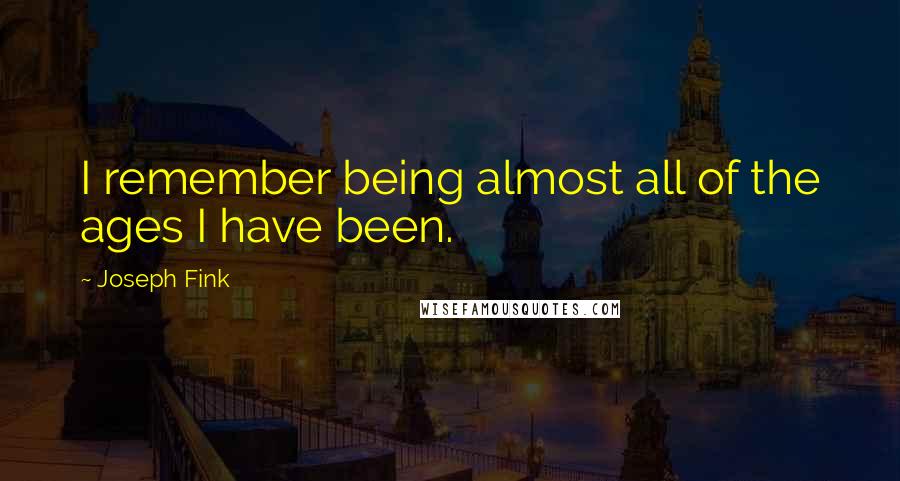 Joseph Fink Quotes: I remember being almost all of the ages I have been.