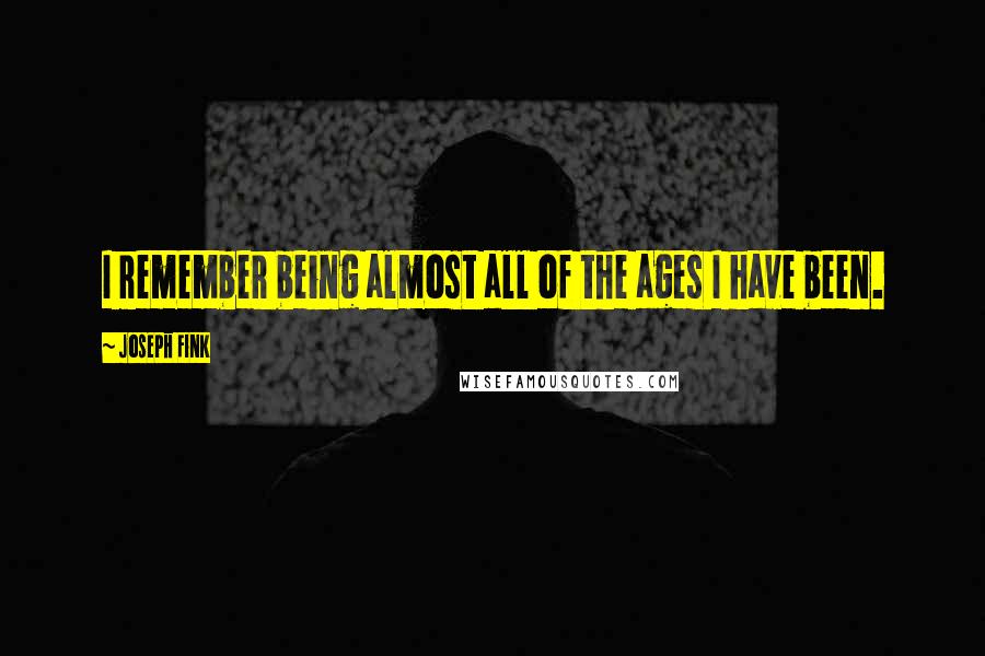 Joseph Fink Quotes: I remember being almost all of the ages I have been.