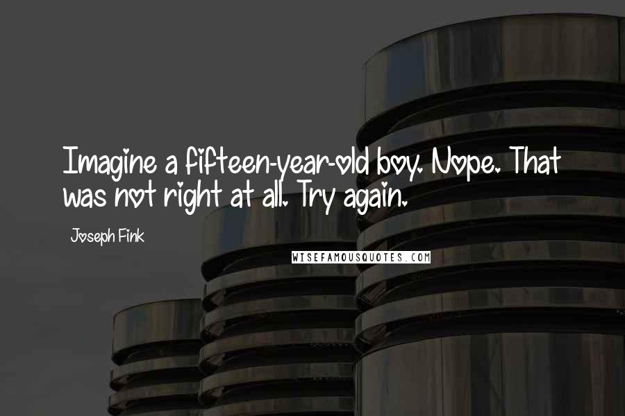 Joseph Fink Quotes: Imagine a fifteen-year-old boy. Nope. That was not right at all. Try again.