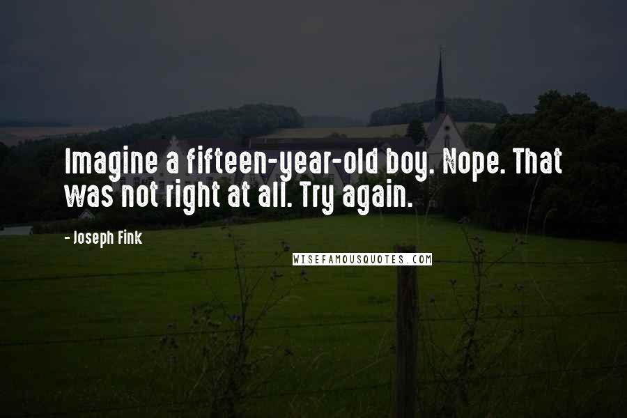Joseph Fink Quotes: Imagine a fifteen-year-old boy. Nope. That was not right at all. Try again.