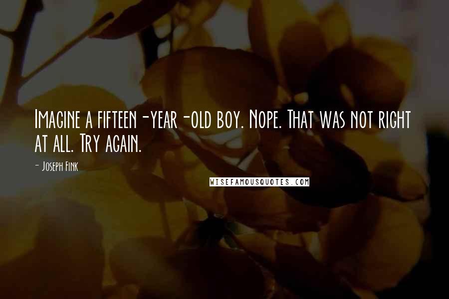 Joseph Fink Quotes: Imagine a fifteen-year-old boy. Nope. That was not right at all. Try again.