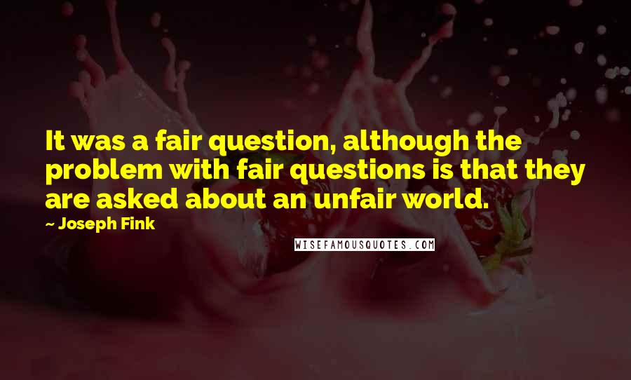 Joseph Fink Quotes: It was a fair question, although the problem with fair questions is that they are asked about an unfair world.