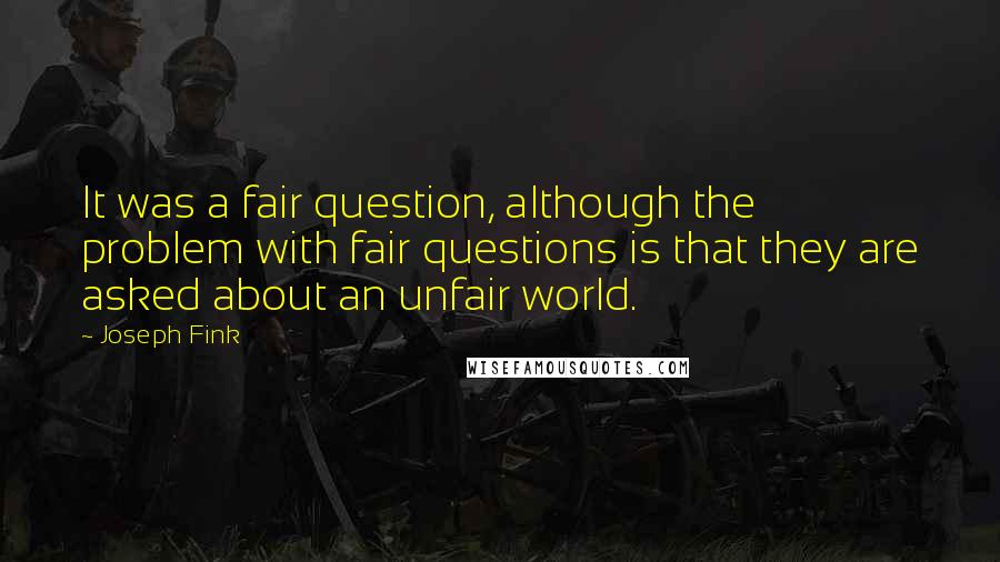 Joseph Fink Quotes: It was a fair question, although the problem with fair questions is that they are asked about an unfair world.