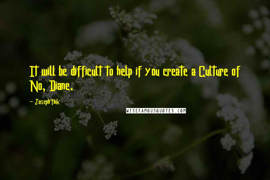 Joseph Fink Quotes: It will be difficult to help if you create a Culture of No, Diane.