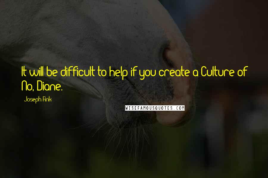 Joseph Fink Quotes: It will be difficult to help if you create a Culture of No, Diane.