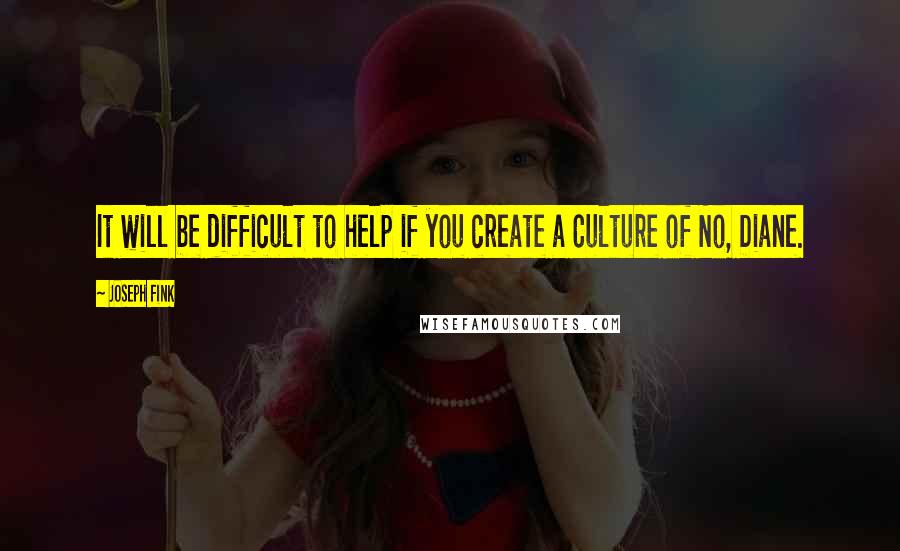 Joseph Fink Quotes: It will be difficult to help if you create a Culture of No, Diane.
