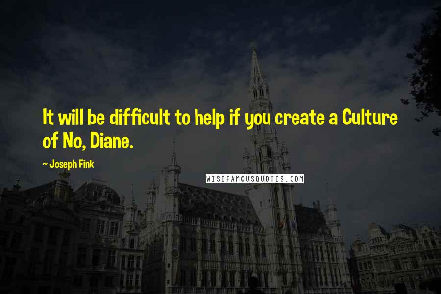 Joseph Fink Quotes: It will be difficult to help if you create a Culture of No, Diane.