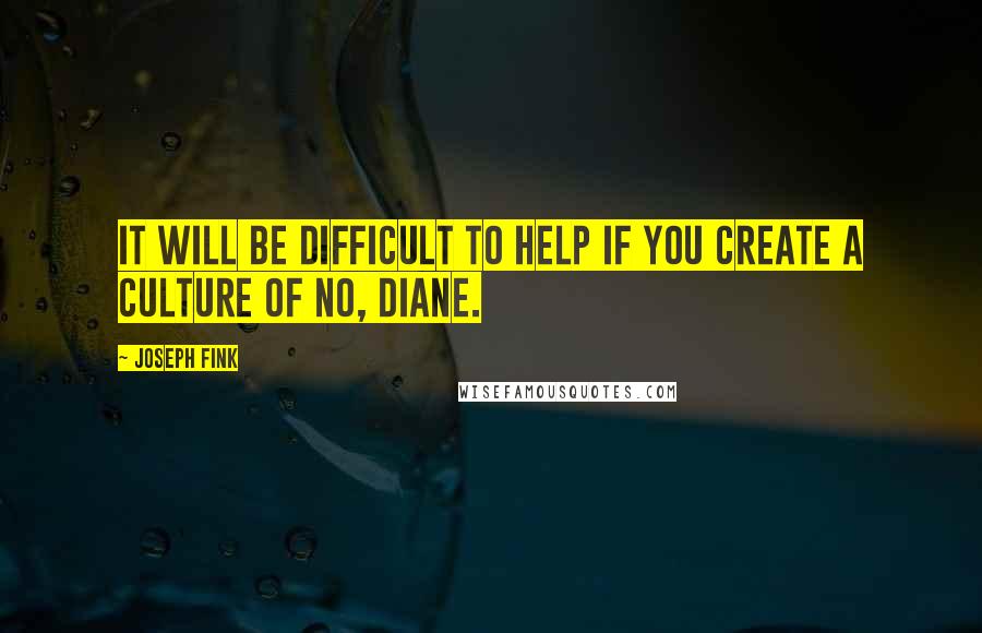 Joseph Fink Quotes: It will be difficult to help if you create a Culture of No, Diane.