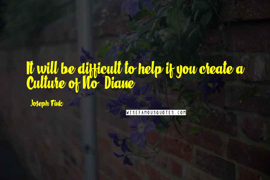 Joseph Fink Quotes: It will be difficult to help if you create a Culture of No, Diane.