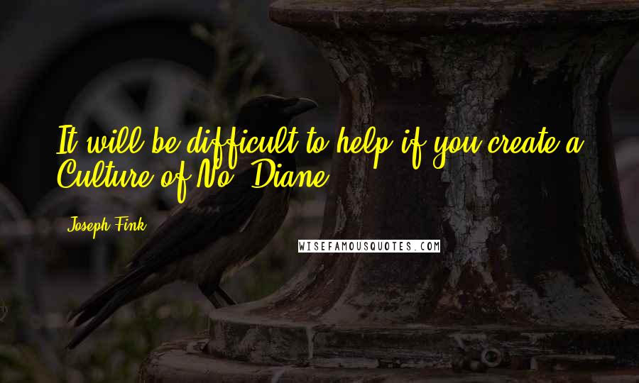 Joseph Fink Quotes: It will be difficult to help if you create a Culture of No, Diane.