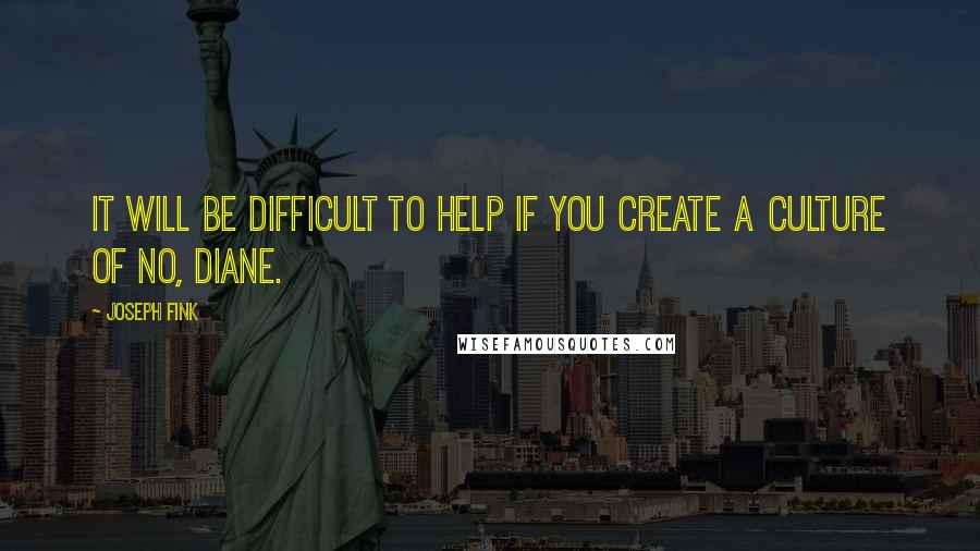Joseph Fink Quotes: It will be difficult to help if you create a Culture of No, Diane.