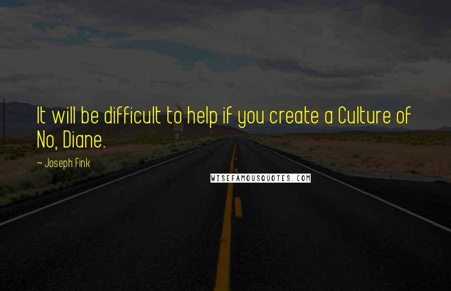 Joseph Fink Quotes: It will be difficult to help if you create a Culture of No, Diane.