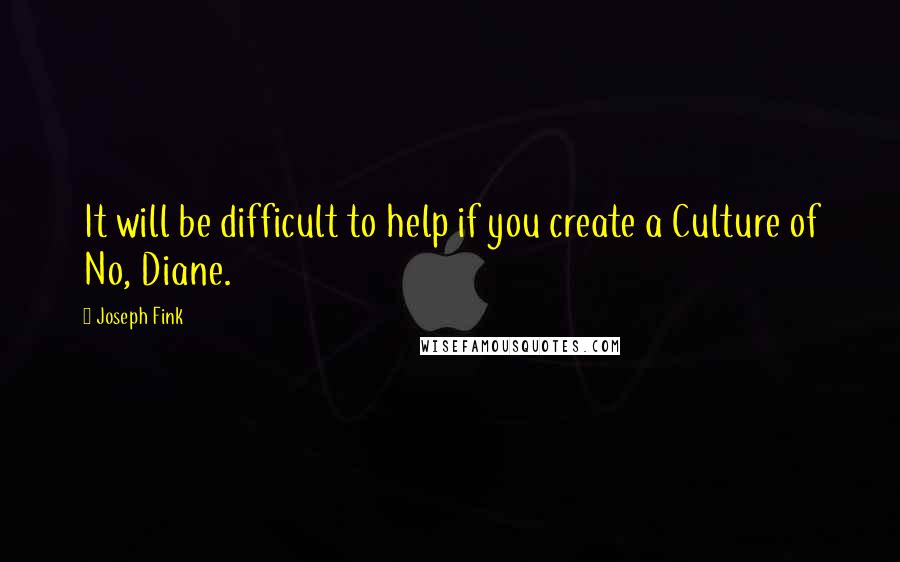 Joseph Fink Quotes: It will be difficult to help if you create a Culture of No, Diane.