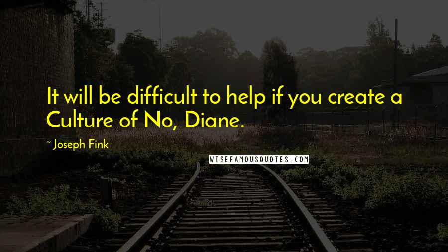 Joseph Fink Quotes: It will be difficult to help if you create a Culture of No, Diane.