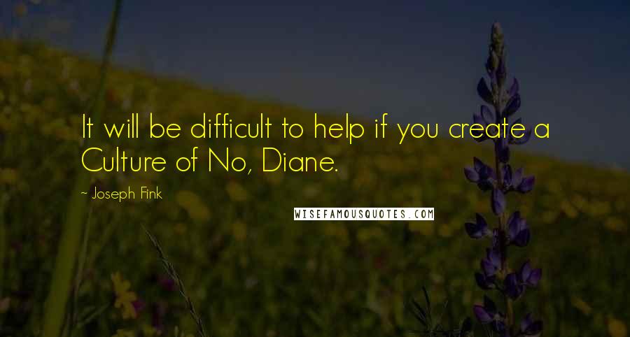 Joseph Fink Quotes: It will be difficult to help if you create a Culture of No, Diane.