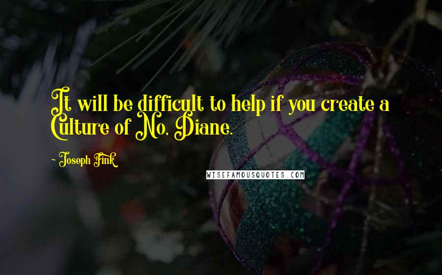 Joseph Fink Quotes: It will be difficult to help if you create a Culture of No, Diane.
