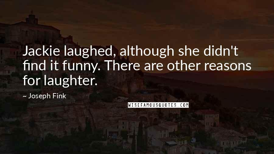 Joseph Fink Quotes: Jackie laughed, although she didn't find it funny. There are other reasons for laughter.