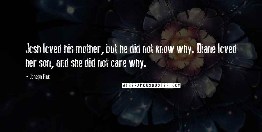 Joseph Fink Quotes: Josh loved his mother, but he did not know why. Diane loved her son, and she did not care why.