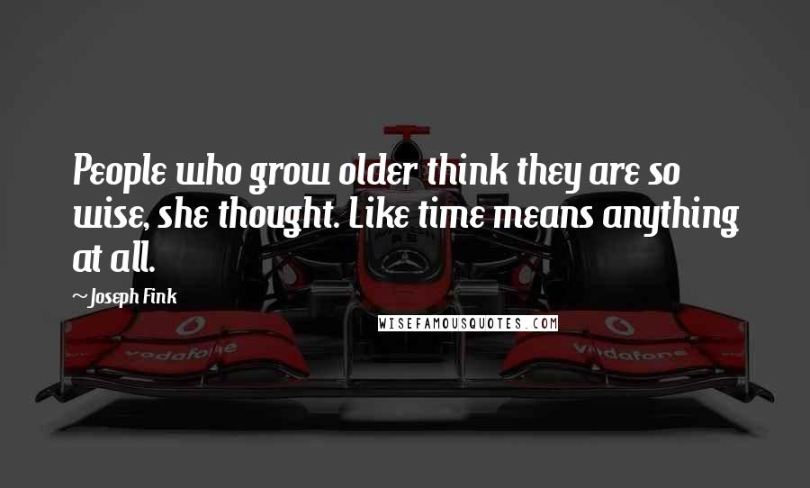 Joseph Fink Quotes: People who grow older think they are so wise, she thought. Like time means anything at all.