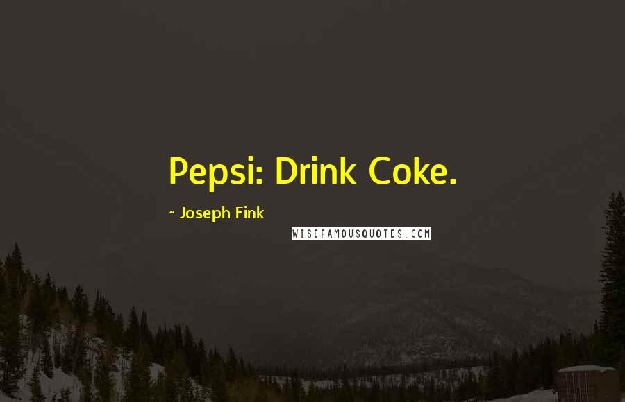 Joseph Fink Quotes: Pepsi: Drink Coke.