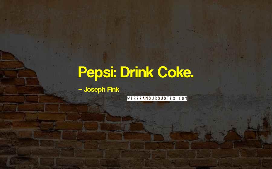 Joseph Fink Quotes: Pepsi: Drink Coke.