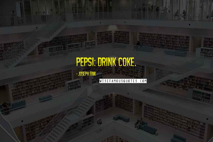 Joseph Fink Quotes: Pepsi: Drink Coke.