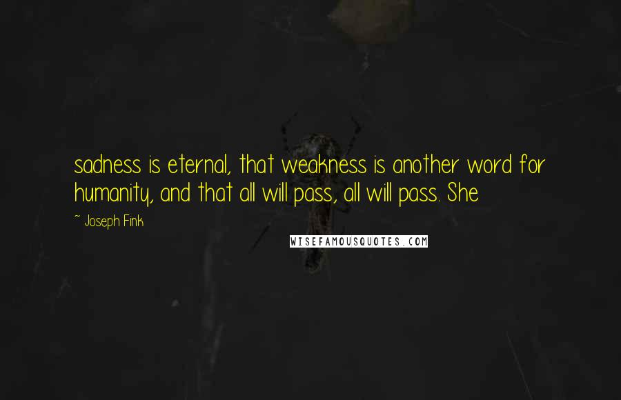 Joseph Fink Quotes: sadness is eternal, that weakness is another word for humanity, and that all will pass, all will pass. She