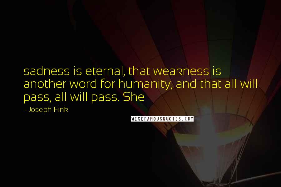 Joseph Fink Quotes: sadness is eternal, that weakness is another word for humanity, and that all will pass, all will pass. She