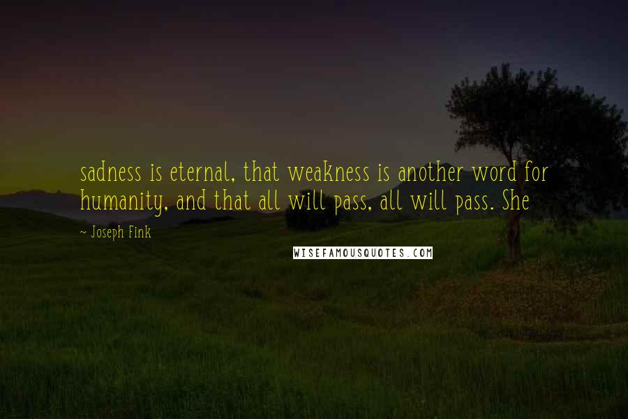 Joseph Fink Quotes: sadness is eternal, that weakness is another word for humanity, and that all will pass, all will pass. She