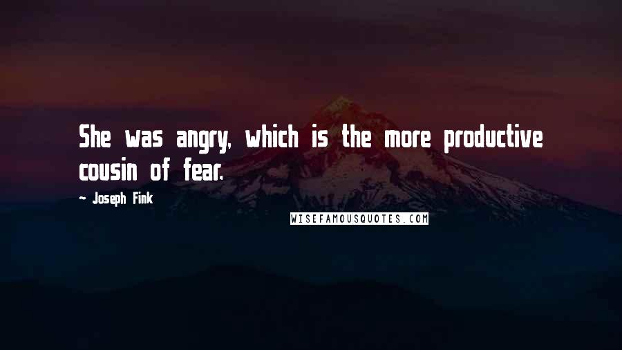 Joseph Fink Quotes: She was angry, which is the more productive cousin of fear.
