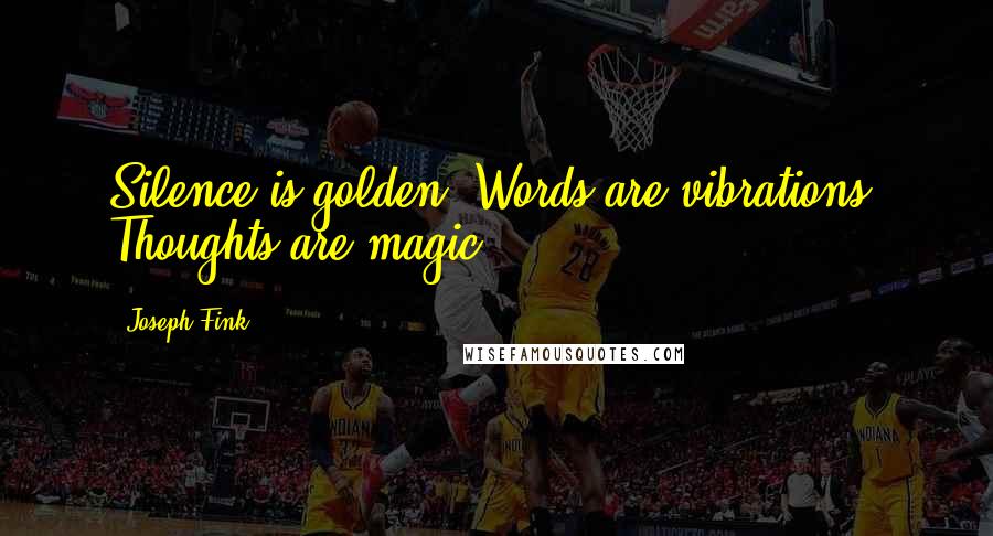 Joseph Fink Quotes: Silence is golden. Words are vibrations. Thoughts are magic.