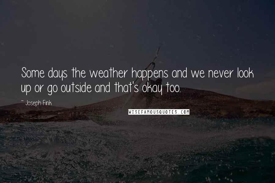 Joseph Fink Quotes: Some days the weather happens and we never look up or go outside and that's okay too.